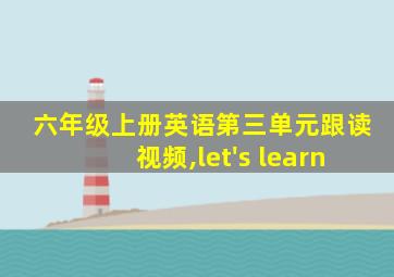 六年级上册英语第三单元跟读视频,let's learn